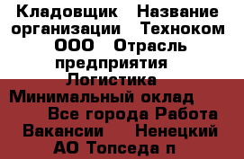 Кладовщик › Название организации ­ Техноком, ООО › Отрасль предприятия ­ Логистика › Минимальный оклад ­ 35 000 - Все города Работа » Вакансии   . Ненецкий АО,Топседа п.